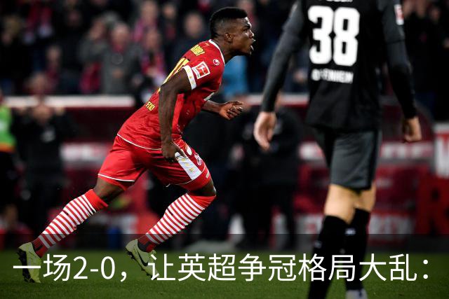 一场2-0，让英超争冠格局大乱：前2积分相同，竞争白热化