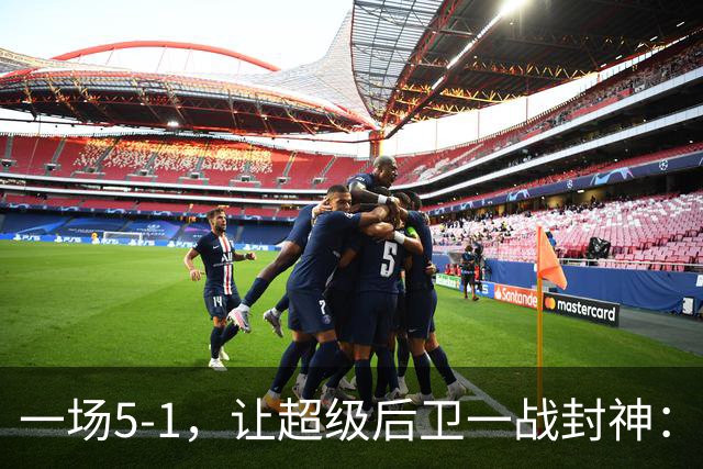 一场5-1，让超级后卫一战封神：独造5球，3进球2助攻太疯狂