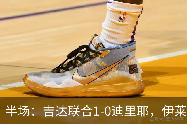 半场：吉达联合1-0迪里耶，伊莱尼赫纳破门，杜牧中柱
