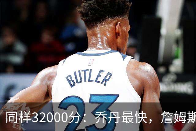 同样32000分：乔丹最快，詹姆斯最年轻，杜兰特最省出手