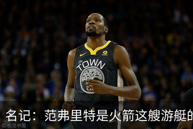 名记：范弗里特是火箭这艘游艇的船长，保持健康就能争冠