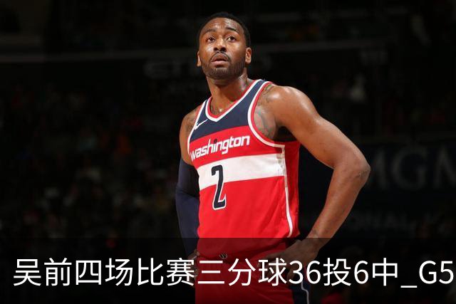 吴前四场比赛三分球36投6中 G5能否自我救赎？