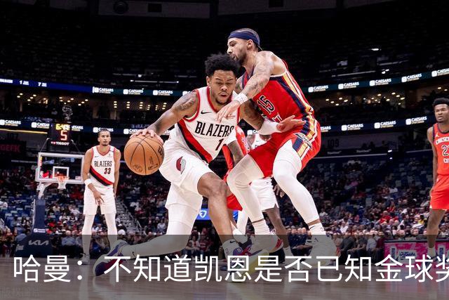 哈曼：不知道凯恩是否已知金球奖结果，拿了的话对德甲是大事