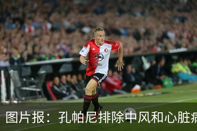 图片报：孔帕尼排除中风和心脏病发作的可能，目前在检查脑部