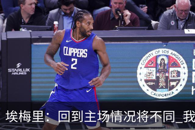 埃梅里：回到主场情况将不同 我们会有更多机会