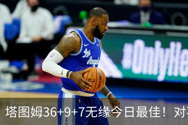 塔图姆36+9+7无缘今日最佳！对不起，你碰到暴走的湖人中锋了