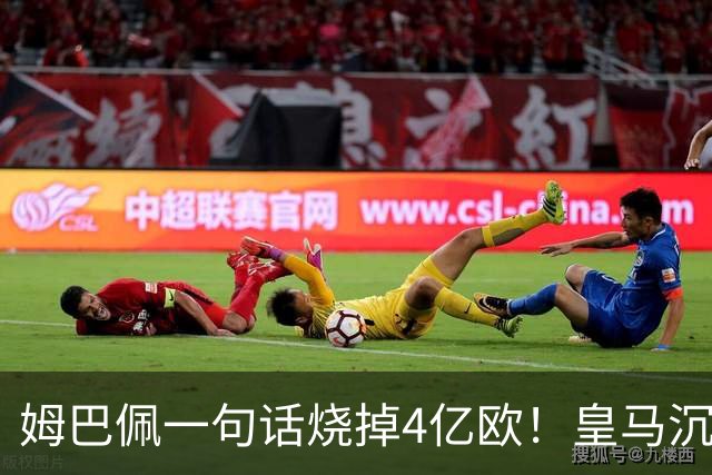 姆巴佩一句话烧掉4亿欧！皇马沉默装死，西甲连夜道歉“灭火”