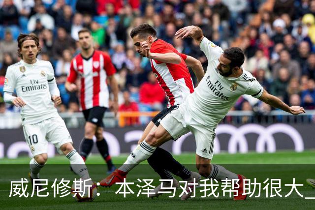 威尼修斯：本泽马对我帮助很大 我也要帮他得分