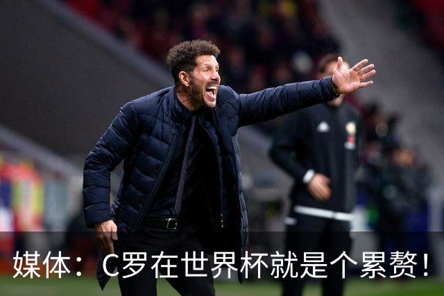媒体：C罗在世界杯就是个累赘！球迷嘲讽他正忙着买奖！