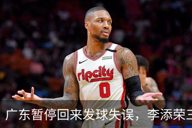 广东暂停回来发球失误，李添荣三分三连击领先广东14分