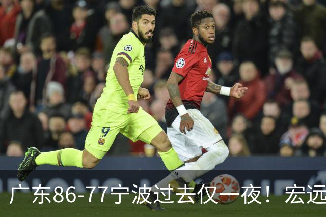 广东86-77宁波过去仅一夜！宏远传来徐杰、亚帅的重要消息，胡明轩说得很实在