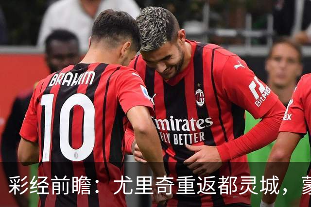 彩经前瞻：尤里奇重返都灵城，蒙扎恐难阻都灵三连胜