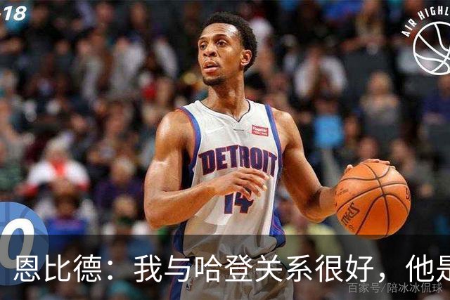 恩比德：我与哈登关系很好，他是我合作过前三的球星