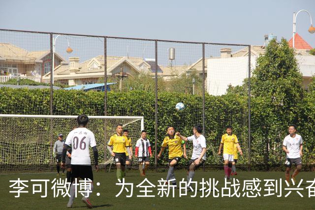 李可微博：为全新的挑战感到兴奋 我已经准备好了