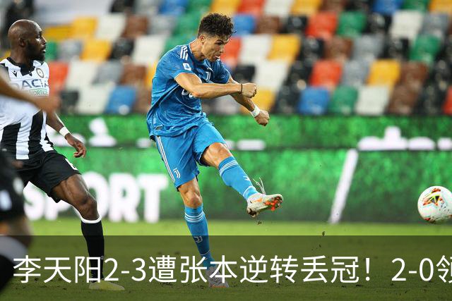 李天阳2-3遭张本逆转丢冠！2-0领先仅差一口气 亚锦赛7项国乒4项冠军