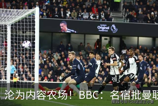 沦为内容农场！BBC：名宿批曼联成了产业，利用知名度和头条牟利