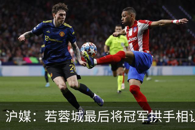 沪媒：若蓉城最后将冠军拱手相让，无疑是中超史上最大笑话之一