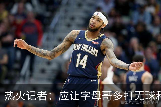 热火记者：应让字母哥多打无球和挡拆顺下 减少他持球往人堆里冲