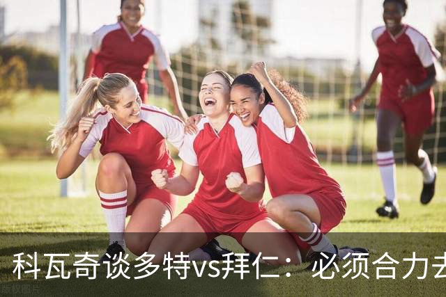 科瓦奇谈多特vs拜仁：必须合力去限制凯恩 多特得发挥最高的水平