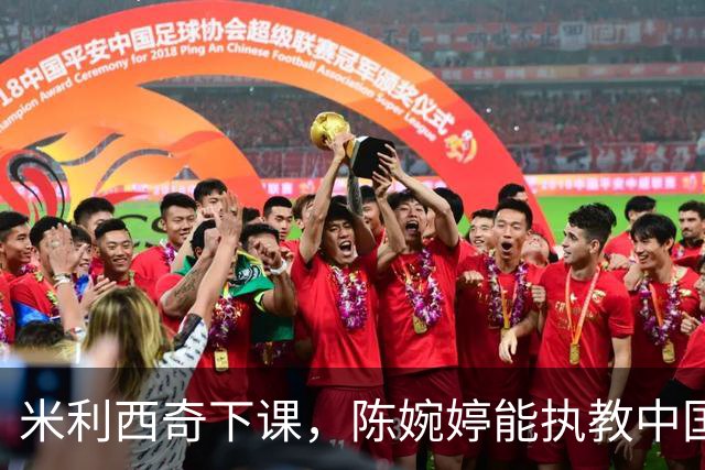 米利西奇下课，陈婉婷能执教中国女足吗