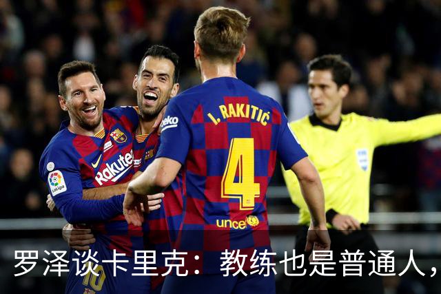 罗泽谈卡里克：教练也是普通人，比赛结果有时取决于运气