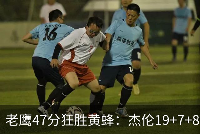 老鹰47分狂胜黄蜂：杰伦19+7+8引领7人上双 维金斯19分