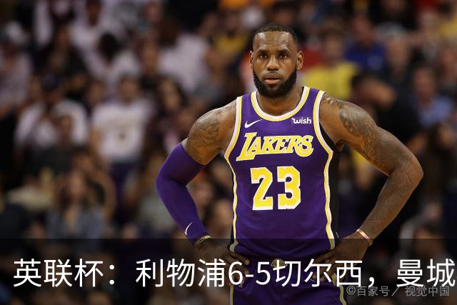英联杯：利物浦6-5切尔西，曼城4-3布莱顿，维拉0-3，八强对阵出炉