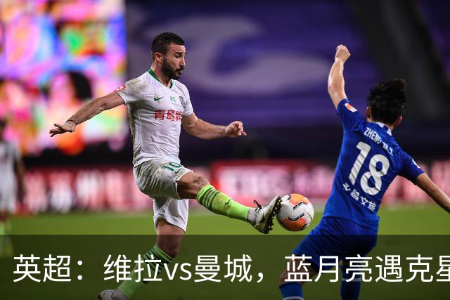 英超：维拉vs曼城，蓝月亮遇克星，望破记录，预测比分2-1，1-1