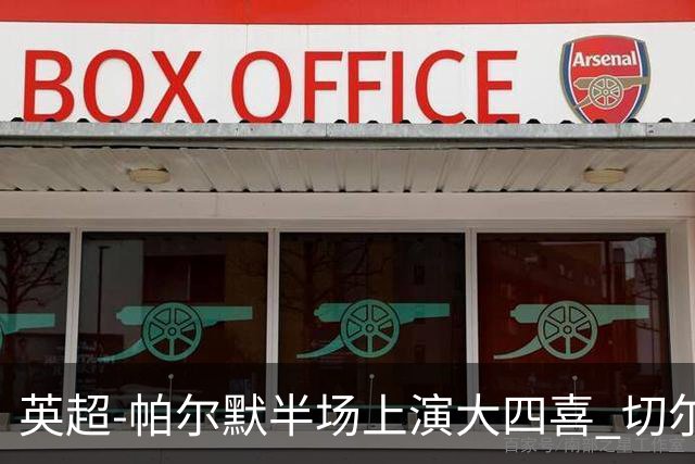 英超-帕尔默半场上演大四喜 切尔西4-2布莱顿