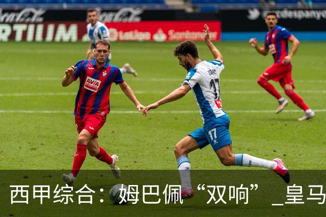 西甲综合：姆巴佩“双响” 皇马赢“国家德比”