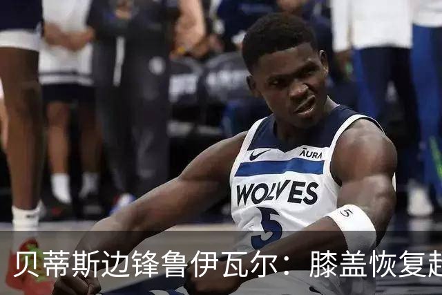 贝蒂斯边锋鲁伊瓦尔：膝盖恢复超预期，已缺席5个月
