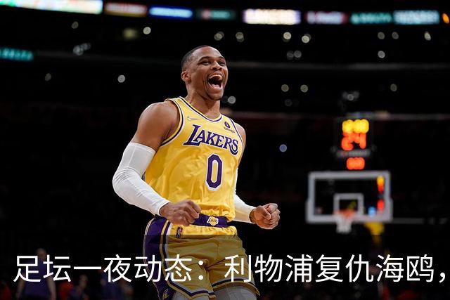 足坛一夜动态：利物浦复仇海鸥，曼联惨败造耻辱纪录，皇马绝杀巴萨