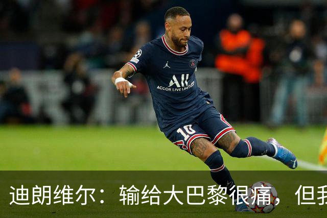 迪朗维尔：输给大巴黎很痛，但我能重新找回比赛节奏很好