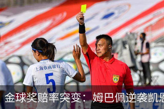 金球奖赔率突变：姆巴佩逆袭凯恩，皇马成关键变量