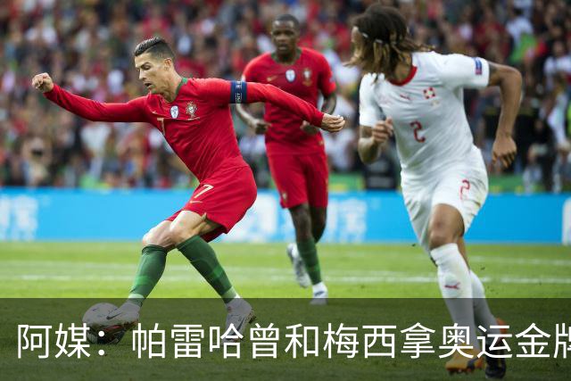 阿媒：帕雷哈曾和梅西拿奥运金牌，如今在西协乙当总监