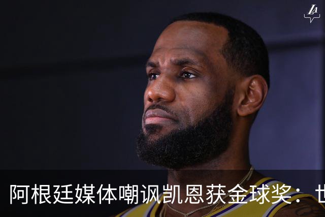 阿根廷媒体嘲讽凯恩获金球奖：世界杯被梅西过掉 狼狈倒地眼神绝望