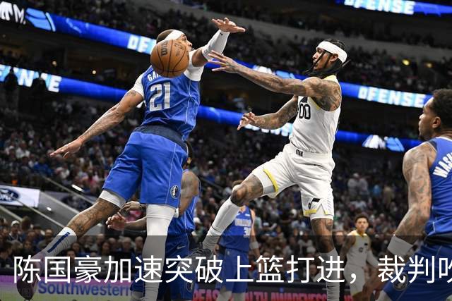 陈国豪加速突破上篮打进，裁判吹罚走步进球无效