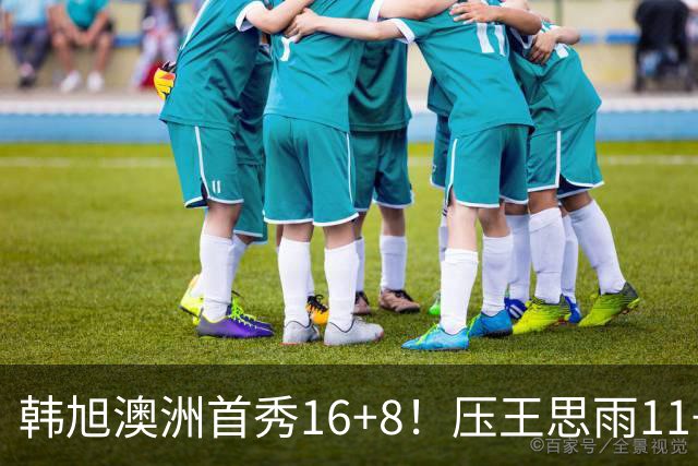 韩旭澳洲首秀16+8！压王思雨11+2+2+2赢中国德比 获赛季首胜