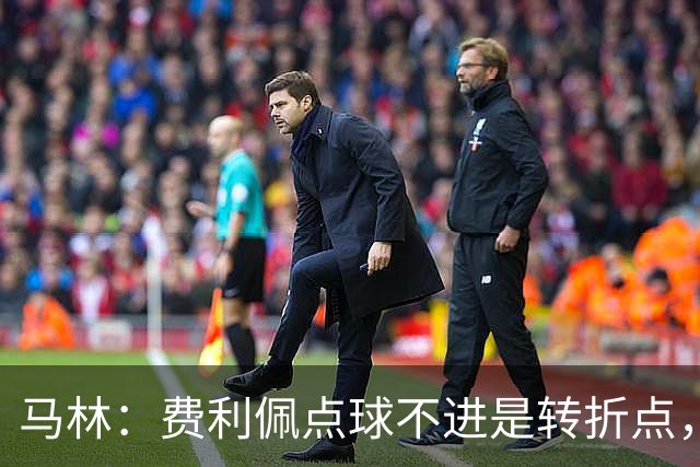 马林：费利佩点球不进是转折点，马马杜进球让成都心态崩溃