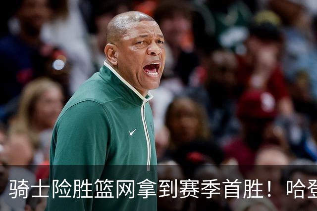 骑士险胜篮网拿到赛季首胜！哈登8中1疯狂打铁，进攻突然就不灵？