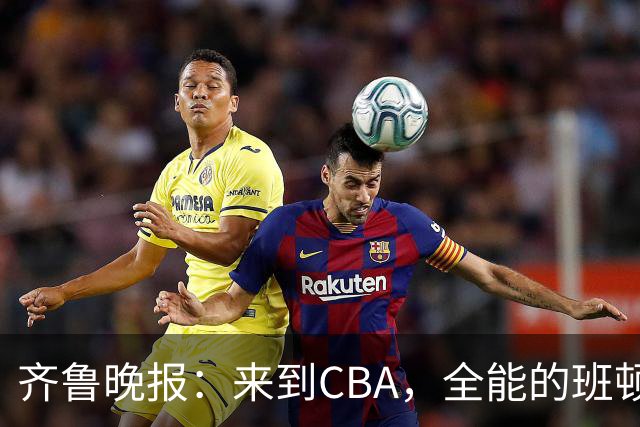 齐鲁晚报：来到CBA，全能的班顿为何变得水土不服？
