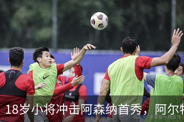 18岁小将冲击阿森纳首秀，阿尔特塔：对他寄予厚望
