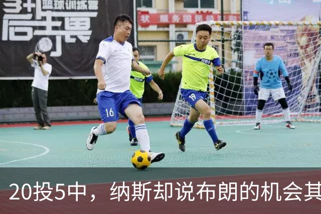 20投5中，纳斯却说布朗的机会其实不错