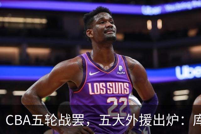 CBA五轮战罢，五大外援出炉：库珀26+11联盟助攻王，塔克26.6分霸榜得分榜