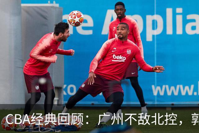CBA经典回顾：广州不敌北控，郭艾伦时隔3年再砍40分