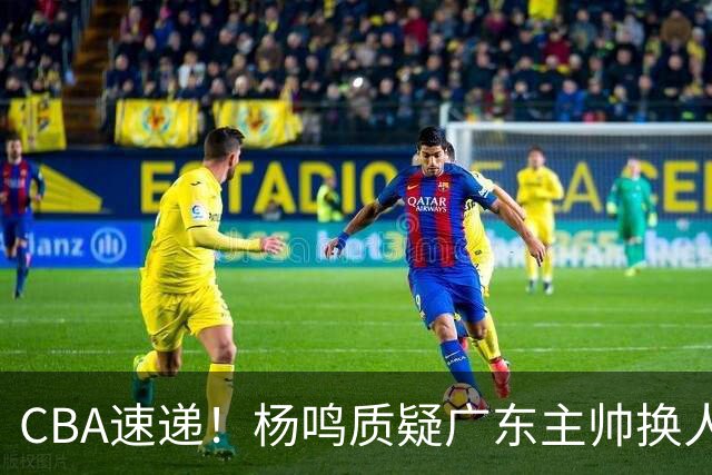 CBA速递！杨鸣质疑广东主帅换人意图，广东大外援全场0出手得0分，新赛季首位下课总经理出炉