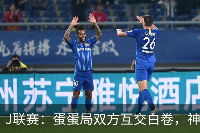 J联赛：蛋蛋局双方互交白卷，神户胜利船0-0町田泽维亚
