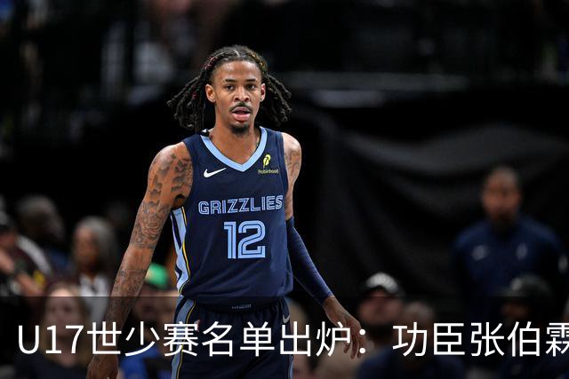U17世少赛名单出炉：功臣张伯霖、谢晋与西甲梯队吕孟洋落选